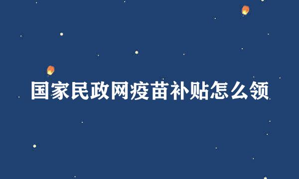 国家民政网疫苗补贴怎么领