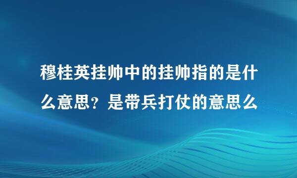 穆桂英挂帅中的挂帅指的是什么意思？是带兵打仗的意思么