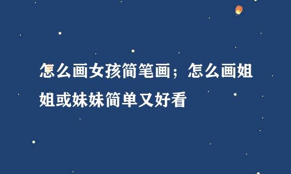 怎么画女孩简笔画；怎么画姐姐或妹妹简单又好看