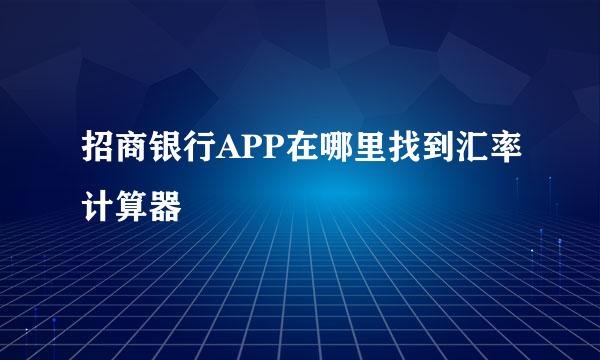 招商银行APP在哪里找到汇率计算器