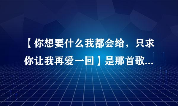 【你想要什么我都会给，只求你让我再爱一回】是那首歌曲的歌词