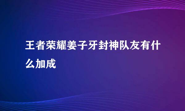 王者荣耀姜子牙封神队友有什么加成