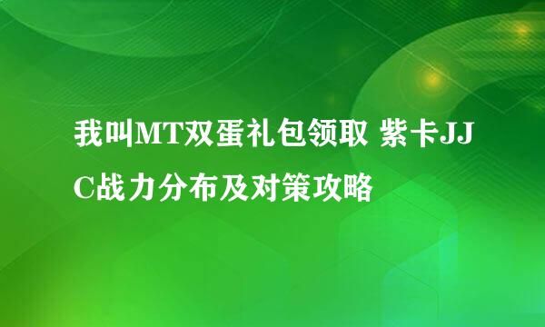 我叫MT双蛋礼包领取 紫卡JJC战力分布及对策攻略