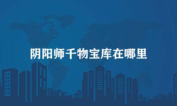 阴阳师千物宝库在哪里