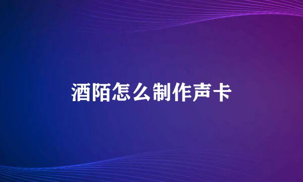 酒陌怎么制作声卡