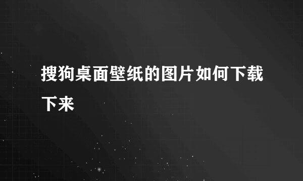 搜狗桌面壁纸的图片如何下载下来