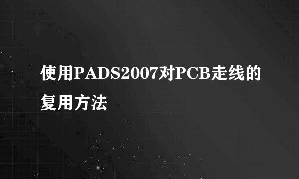 使用PADS2007对PCB走线的复用方法