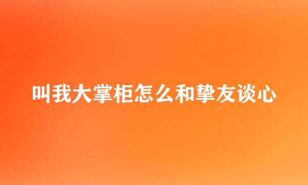 叫我大掌柜怎么和挚友谈心