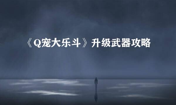 《Q宠大乐斗》升级武器攻略