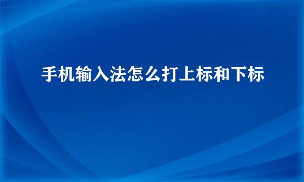 手机输入法怎么打上标和下标