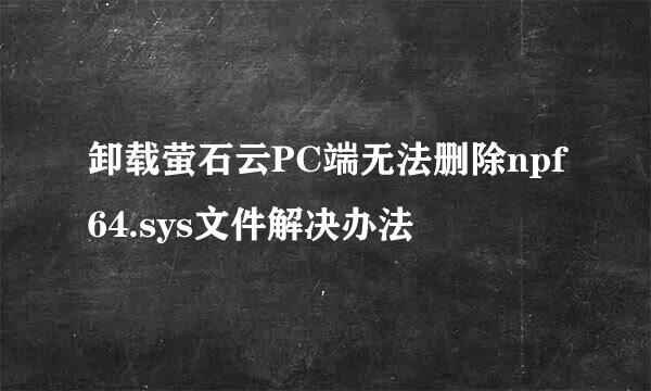卸载萤石云PC端无法删除npf64.sys文件解决办法