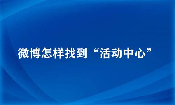 微博怎样找到“活动中心”