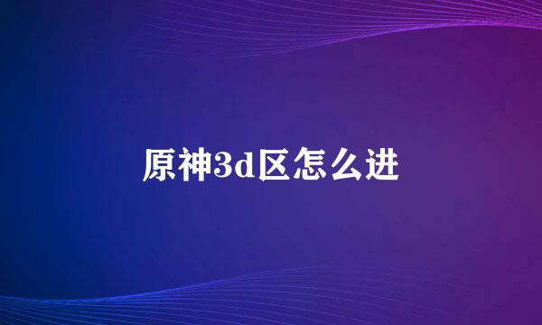 原神3d区怎么进