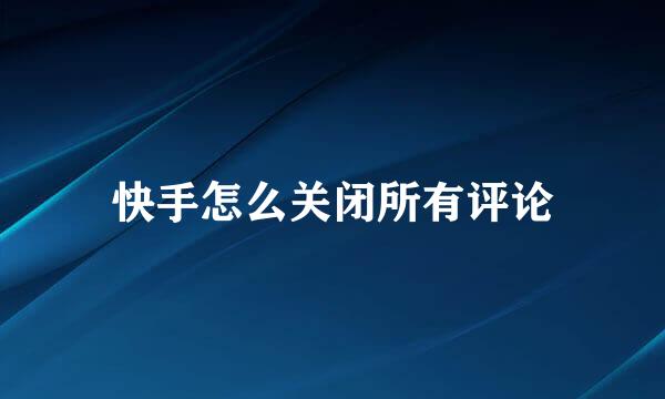 快手怎么关闭所有评论