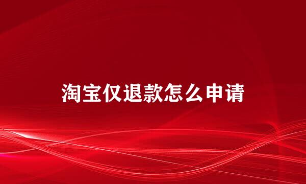 淘宝仅退款怎么申请