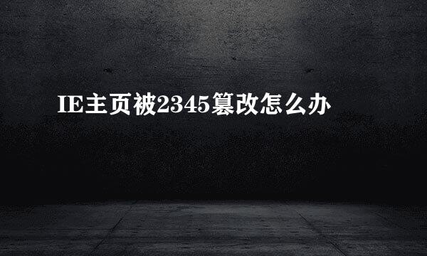 IE主页被2345篡改怎么办