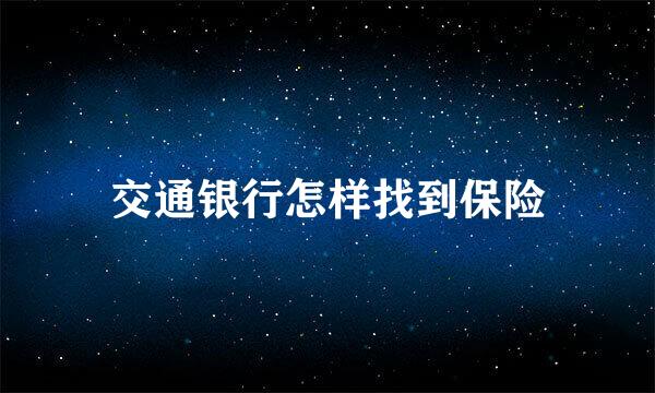 交通银行怎样找到保险