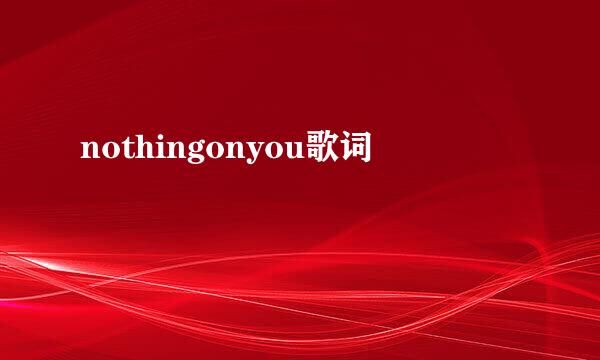 nothingonyou歌词