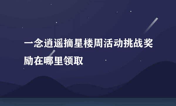 一念逍遥摘星楼周活动挑战奖励在哪里领取