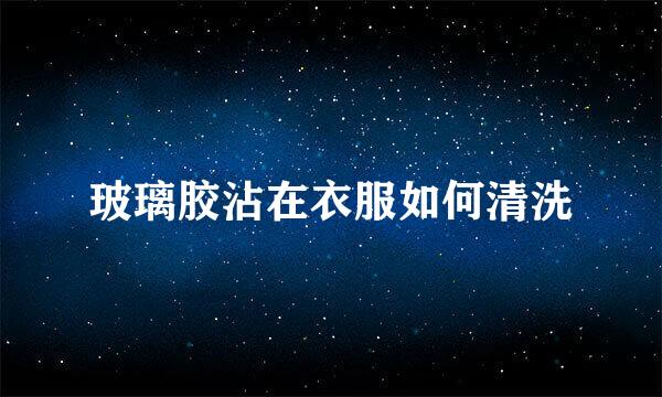 玻璃胶沾在衣服如何清洗
