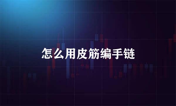 怎么用皮筋编手链