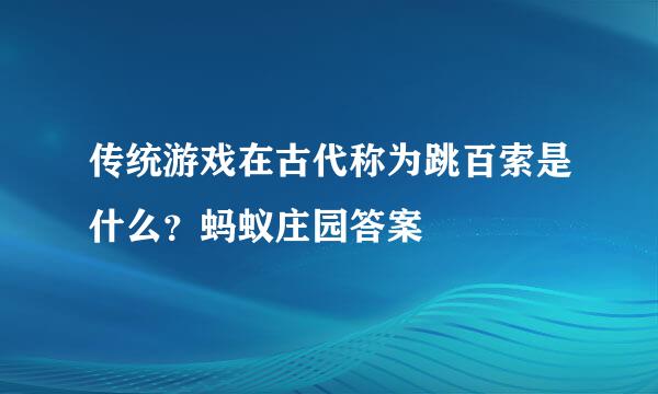 传统游戏在古代称为跳百索是什么？蚂蚁庄园答案