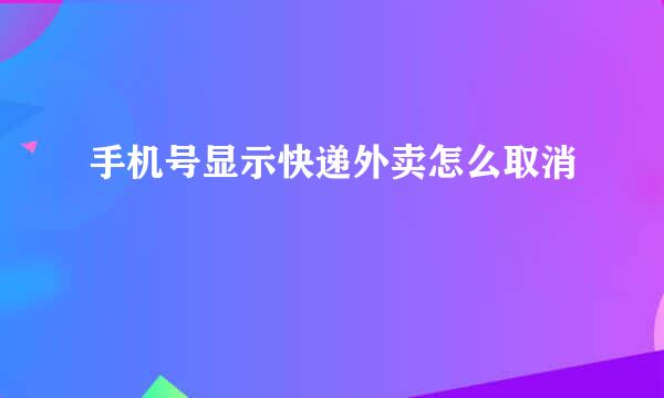 手机号显示快递外卖怎么取消