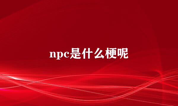 npc是什么梗呢