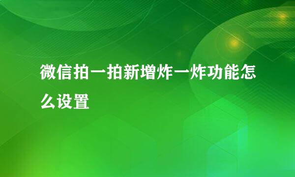 微信拍一拍新增炸一炸功能怎么设置
