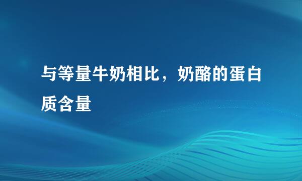 与等量牛奶相比，奶酪的蛋白质含量