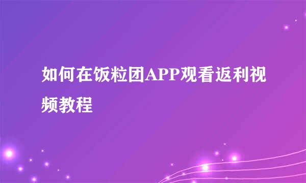 如何在饭粒团APP观看返利视频教程