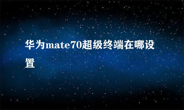 华为mate70超级终端在哪设置