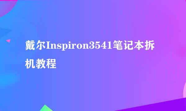 戴尔Inspiron3541笔记本拆机教程