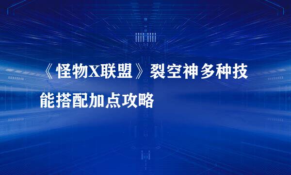 《怪物X联盟》裂空神多种技能搭配加点攻略