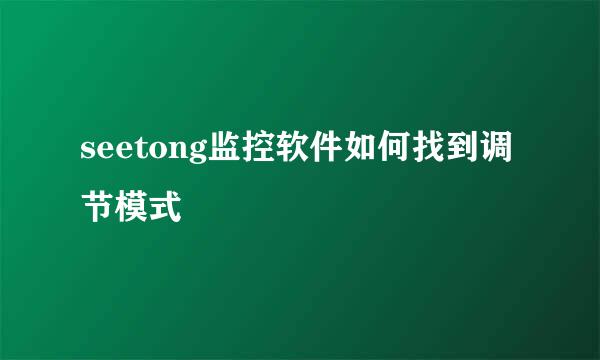 seetong监控软件如何找到调节模式