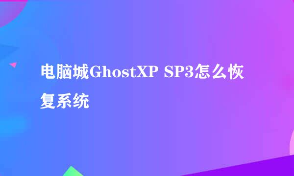 电脑城GhostXP SP3怎么恢复系统
