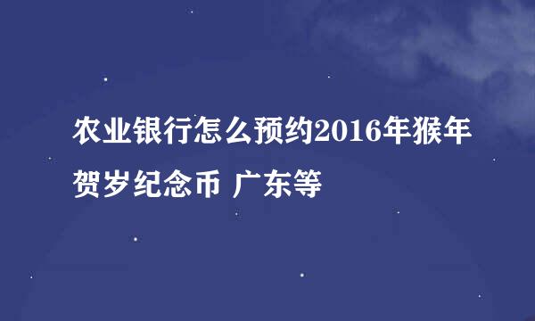 农业银行怎么预约2016年猴年贺岁纪念币 广东等