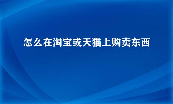 怎么在淘宝或天猫上购卖东西