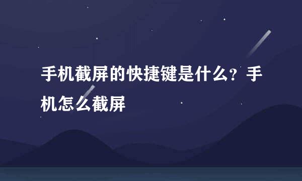 手机截屏的快捷键是什么？手机怎么截屏