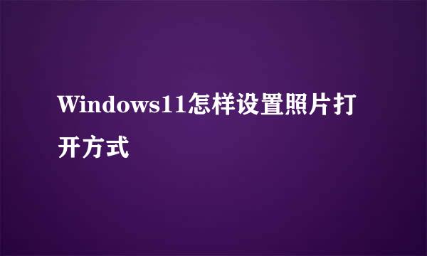 Windows11怎样设置照片打开方式