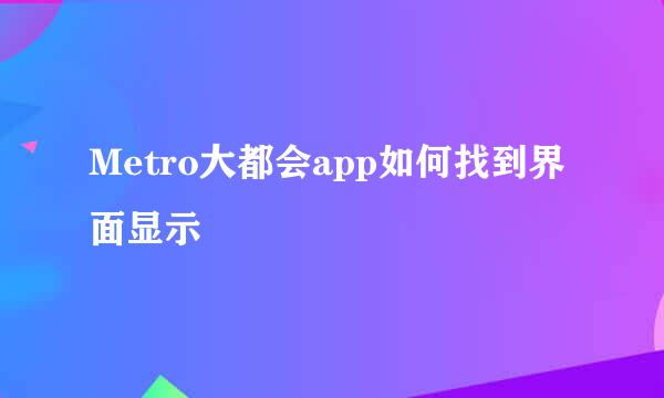 Metro大都会app如何找到界面显示