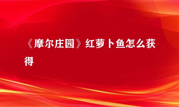 《摩尔庄园》红萝卜鱼怎么获得