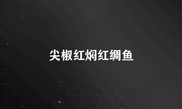 尖椒红焖红绸鱼