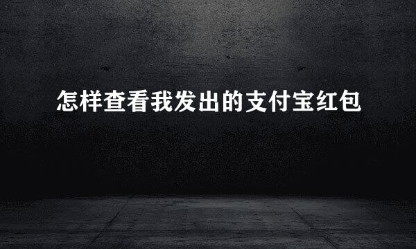 怎样查看我发出的支付宝红包