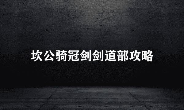 坎公骑冠剑剑道部攻略