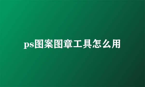 ps图案图章工具怎么用