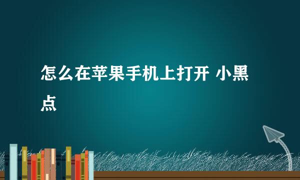 怎么在苹果手机上打开 小黑点