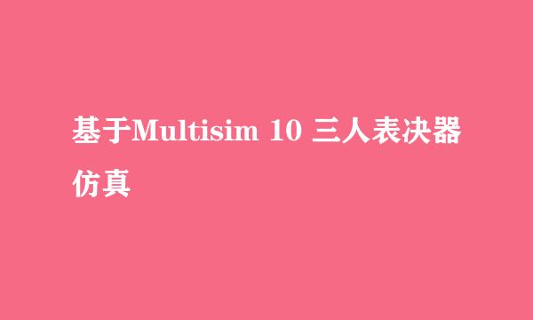 基于Multisim 10 三人表决器仿真