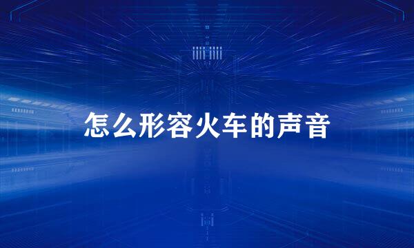 怎么形容火车的声音