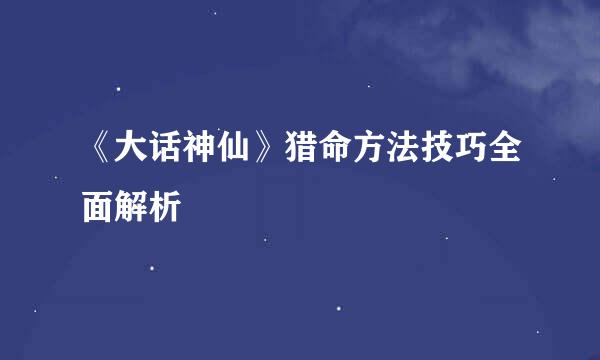 《大话神仙》猎命方法技巧全面解析